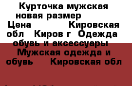 Курточка мужская новая размер 52-54  › Цена ­ 1 500 - Кировская обл., Киров г. Одежда, обувь и аксессуары » Мужская одежда и обувь   . Кировская обл.